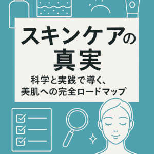 スキンケアの真実：科学と実践で導く、美肌への完全ロードマップ