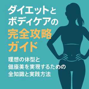 ダイエットとボディケアの完全攻略ガイド｜理想の体型と健康美を実現するための全知識と実践方法