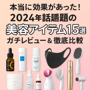 【最新版】本当に効果があった！2024年話題の美容アイテム15選をガチレビュー＆徹底比較【スキンケア・ヘアケア・美容ガジェット】