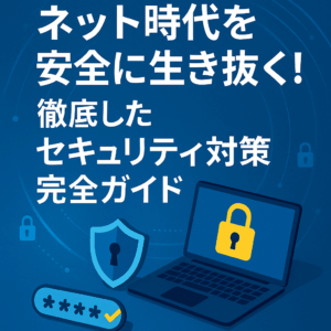 ネット時代を安全に生き抜く！徹底したセキュリティ対策完全ガイド